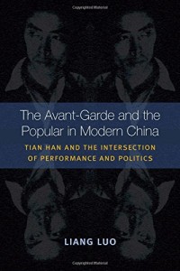 Liang Luo, The Avant-garde and the Popular in Modern China: Tian Han and the Intersection of Performance and Politics. Ann Arbor: The University of Michigan Press, 2014. 368 pp. ISBN-10: 0472052179; ISBN-13: 978-0472052172. 