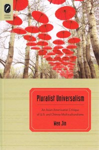 Wen Jin, Pluralist Universalism: An Asian Americanist Critique of U.S. and Chinese Multiculturalisms. Columbus: Ohio State University Press, 2012. 224 pp. Contents; Preface; Acknowledgments; English Bibliography, Chinese Bibliography; Index. ISBN: 978-0-8142-1187-8 (Cloth) 