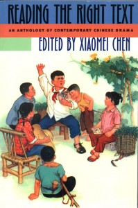Xiaomei Chen, ed. Reading  the Right Text: An Anthology of Contemporary Chinese Drama.            Honolulu: University of Hawai'i Press, 2003. 464 pp. US $65.00, ISBN:            0-8248-2505-5 (cloth); US $29.95, ISBN: 0-8248-2689-2.