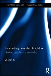 Yu Zhongli, Translating Feminism in China: Gender, Sexuality and Censorship. London and Singapore: Routledge, 2015. 202 pp. ISBN: 978-1-13-880431-9 (cloth). 