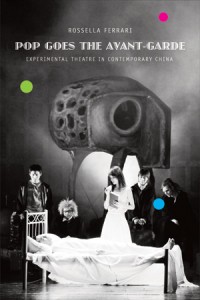 Rossella Ferrari, Pop Goes the Avant-Garde: Experimental Theatre in Contemporary China. London: Seagull Books, 2012. 365pp., 40 Halftones. ISBN: 13 978 0 8574 2 045 9. Paper: $25.00