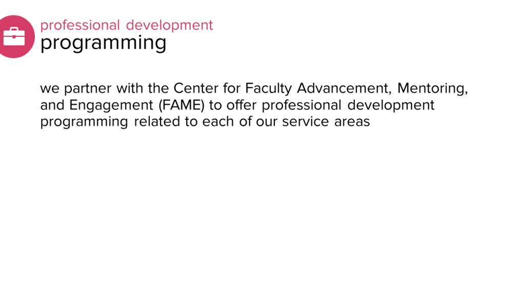 professional development: programming: we partner with the Center for Faculty Advancement, Mentoring, and Engagement (FAME) to offer professional development programming related to each of our service areas